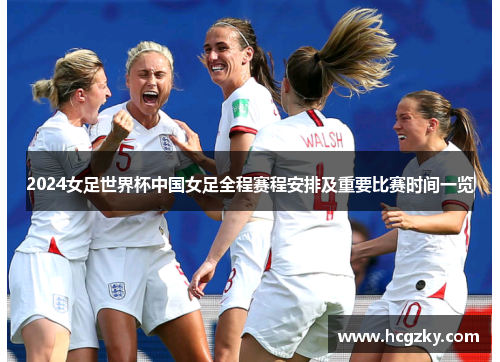 2024女足世界杯中国女足全程赛程安排及重要比赛时间一览