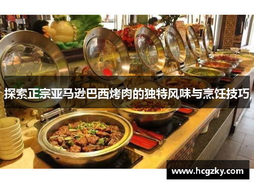 探索正宗亚马逊巴西烤肉的独特风味与烹饪技巧
