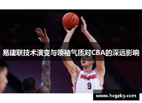易建联技术演变与领袖气质对CBA的深远影响