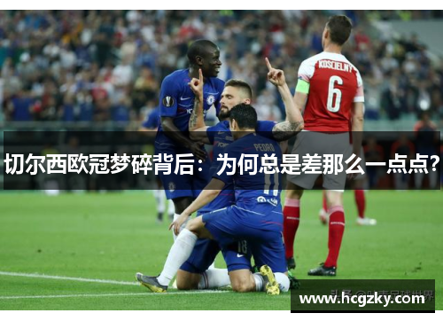 切尔西欧冠梦碎背后：为何总是差那么一点点？
