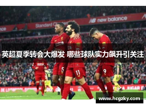 英超夏季转会大爆发 哪些球队实力飙升引关注