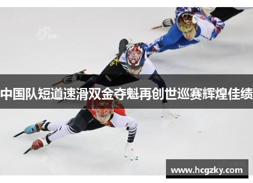 中国队短道速滑双金夺魁再创世巡赛辉煌佳绩