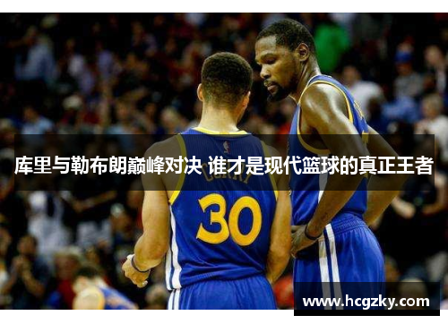 库里与勒布朗巅峰对决 谁才是现代篮球的真正王者
