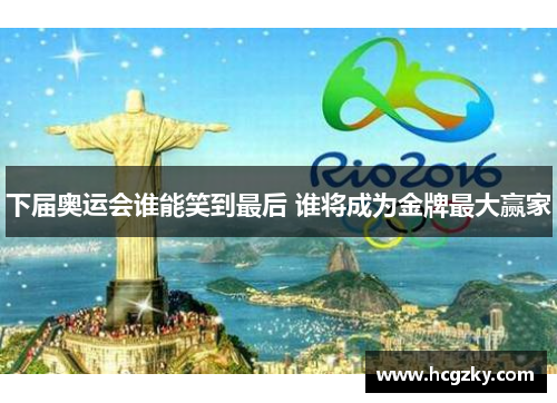 下届奥运会谁能笑到最后 谁将成为金牌最大赢家
