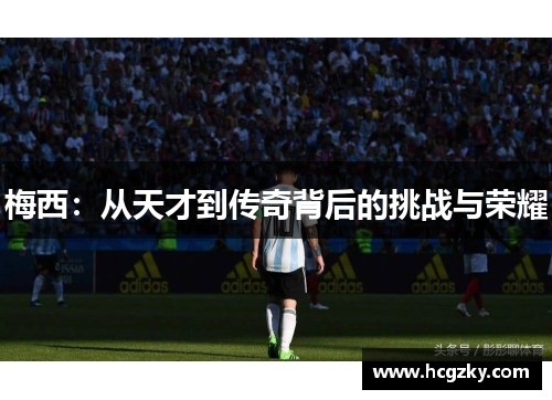 梅西：从天才到传奇背后的挑战与荣耀