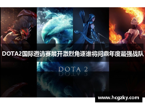 DOTA2国际邀请赛展开激烈角逐谁将问鼎年度最强战队