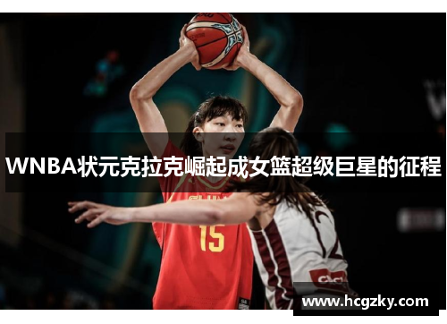 WNBA状元克拉克崛起成女篮超级巨星的征程