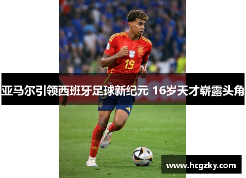 亚马尔引领西班牙足球新纪元 16岁天才崭露头角