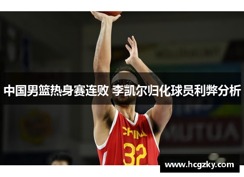 中国男篮热身赛连败 李凯尔归化球员利弊分析