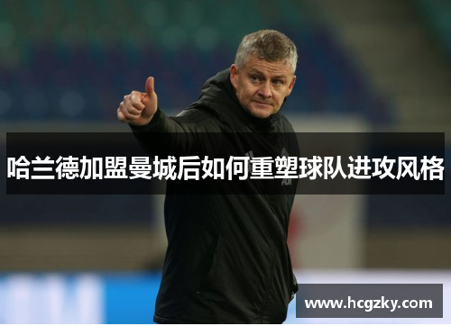 哈兰德加盟曼城后如何重塑球队进攻风格