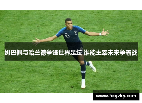 姆巴佩与哈兰德争锋世界足坛 谁能主宰未来争霸战