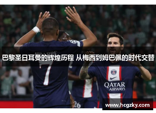 巴黎圣日耳曼的辉煌历程 从梅西到姆巴佩的时代交替