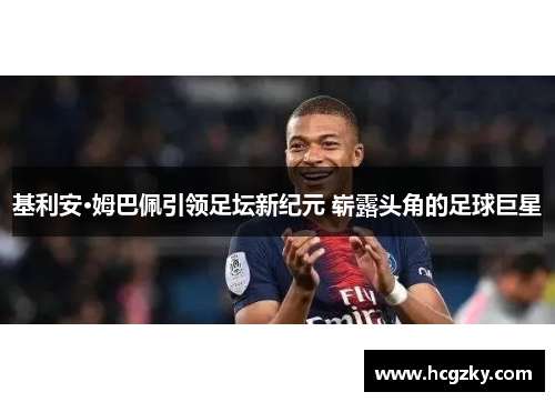 基利安·姆巴佩引领足坛新纪元 崭露头角的足球巨星