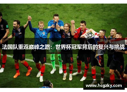 法国队重返巅峰之路：世界杯冠军背后的复兴与挑战