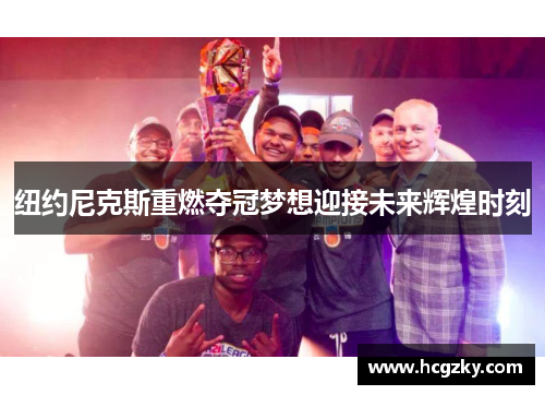 纽约尼克斯重燃夺冠梦想迎接未来辉煌时刻