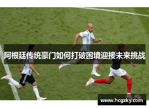 阿根廷传统豪门如何打破困境迎接未来挑战