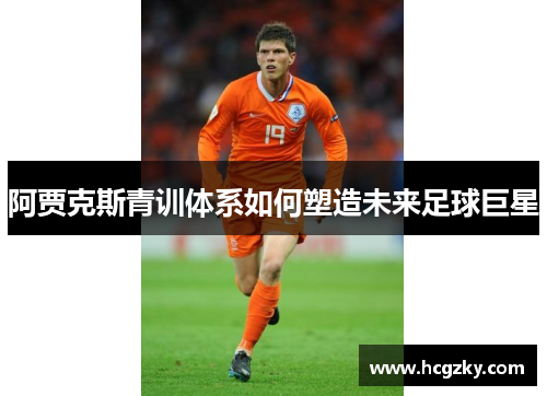 阿贾克斯青训体系如何塑造未来足球巨星