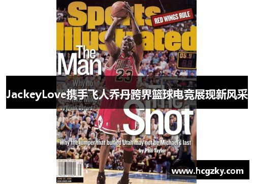JackeyLove携手飞人乔丹跨界篮球电竞展现新风采