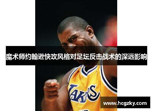 魔术师约翰逊快攻风格对足坛反击战术的深远影响