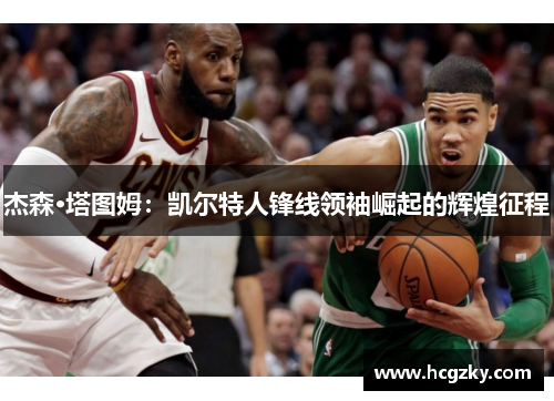 杰森·塔图姆：凯尔特人锋线领袖崛起的辉煌征程