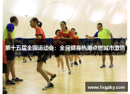 第十五届全国运动会：全民健身热潮点燃城市激情