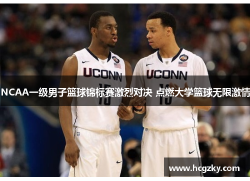 NCAA一级男子篮球锦标赛激烈对决 点燃大学篮球无限激情