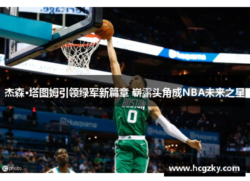 杰森·塔图姆引领绿军新篇章 崭露头角成NBA未来之星