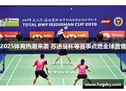 2025体育热潮来袭 苏迪曼杯等赛事点燃全球激情