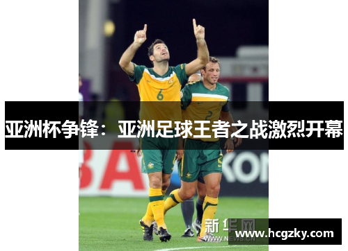 亚洲杯争锋：亚洲足球王者之战激烈开幕
