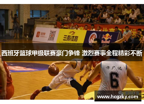 西班牙篮球甲级联赛豪门争锋 激烈赛事全程精彩不断