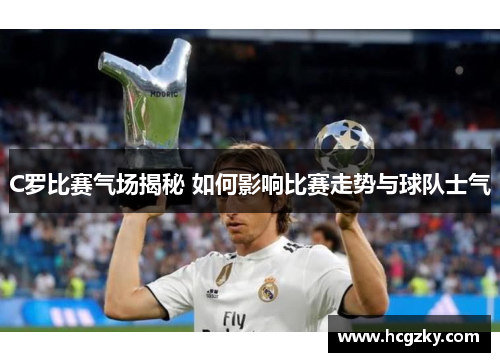 C罗比赛气场揭秘 如何影响比赛走势与球队士气