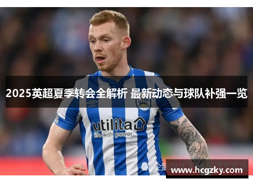 2025英超夏季转会全解析 最新动态与球队补强一览