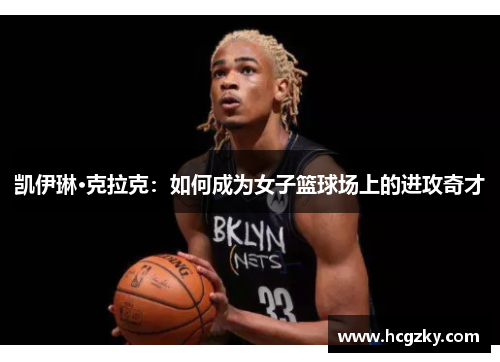 凯伊琳·克拉克：如何成为女子篮球场上的进攻奇才