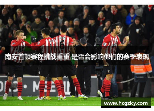南安普顿赛程挑战重重 是否会影响他们的赛季表现
